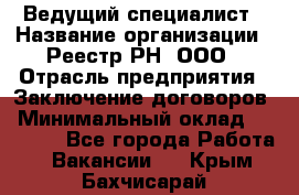 Ведущий специалист › Название организации ­ Реестр-РН, ООО › Отрасль предприятия ­ Заключение договоров › Минимальный оклад ­ 20 000 - Все города Работа » Вакансии   . Крым,Бахчисарай